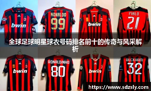 全球足球明星球衣号码排名前十的传奇与风采解析