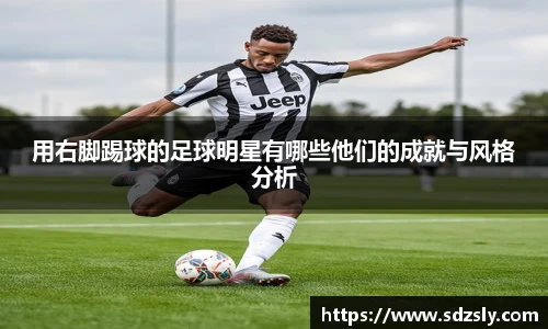 用右脚踢球的足球明星有哪些他们的成就与风格分析